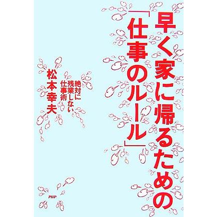 早く家に帰るための「仕事のルール」 絶対に残業しない仕事術／松本幸夫(著者)