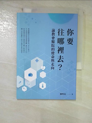 【書寶二手書T4／宗教_S3G】你要往哪裡去？論教會醫院的使命與走向_陳明晃