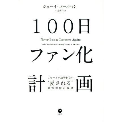 １００日ファン化計画 リピートが途切れない“愛される”顧客体験の秘訣／ジョーイ・コールマン(著者),上川典子(訳者)