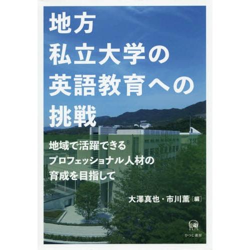 [本 雑誌] 地方私立大学の英語教育への挑戦 地域で活躍できるプロフェッショナル人材の育成を目指し