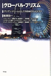  グローバル・プリズム　〈アジアン・ドリーム〉としての日本のテレビドラマ／岩渕功一(著者),イエン・アン(著者)