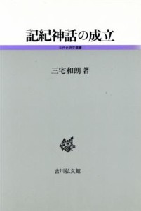  記紀神話の成立 古代史研究選書／三宅和朗(著者)