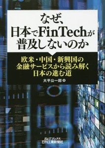 なぜ,日本でFinTechが普及しないのか 欧米・中国・新興国の金融サービスから読み解く日本の進む道 大平公一郎 著