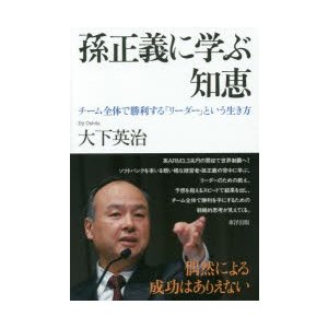 孫正義に学ぶ知恵 チーム全体で勝利する リーダー という生き方