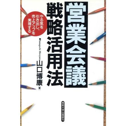 営業会議戦略活用法 やる気を引き出し、売上アップを実現する／山口博康(著者)