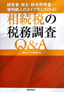  相続税の税務調査Ｑ＆Ａ 経営者・地主・給与所得者…被相続人のタイプ別にわかる！／中央総研