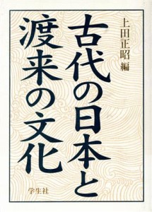  古代の日本と渡来の文化／上田正昭(編者)