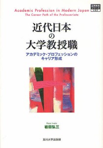 近代日本の大学教授職 アカデミック・プロフェッションのキャリア形成 岩田弘三