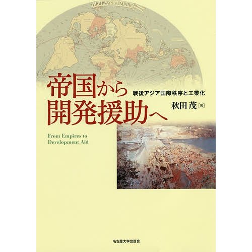 帝国から開発援助へ 戦後アジア国際秩序と工業化 秋田茂