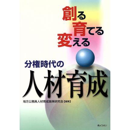 創る　育てる　変える　分権時代の人材育成／地方公務員人材育成施(著者)