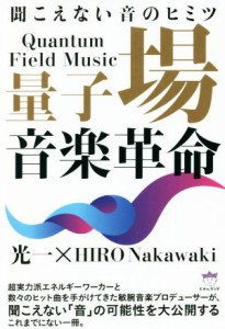  量子場音楽革命 聞こえない音のヒミツ／光一(著者),ＨＩＲＯＮａｋａｗａｋｉ(著者)