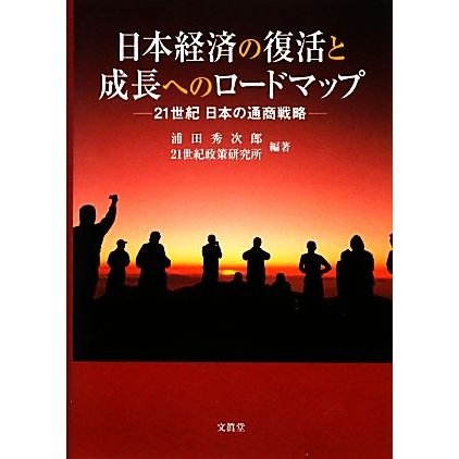 日本経済の復活と成長へのロードマップ ２１世紀日本の通商戦略／浦田秀次郎，２１世紀政策研究所