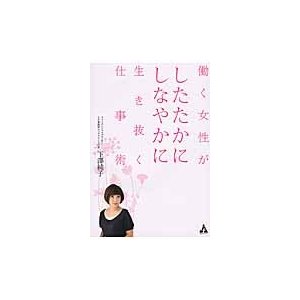 働く女性がしたたかにしなやかに生き抜く仕事術