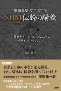  吉田篤生   慶應義塾大学大学院SDM伝説の講義 企業経営と生命のシステムに学ぶデザインとマネジメント