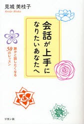 会話が上手になりたいあなたへ　誰かと話したくなる50のレッスン　見城美枝子 著