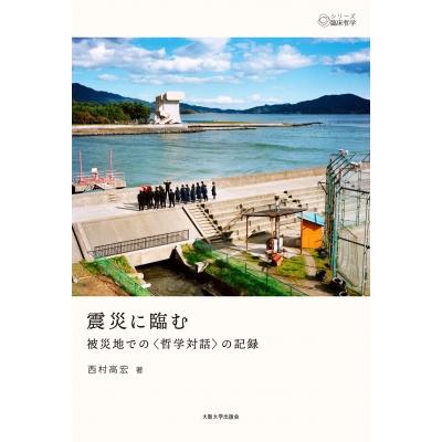 震災に臨む 被災地での“哲学対話”の記録 シリーズ臨床哲学   西村高宏  〔本〕