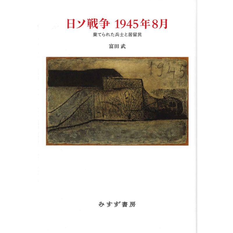 日ソ戦争 1945年8月 棄てられた兵士と居留民