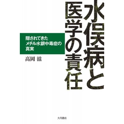 水俣病と医学の責任 隠されてきたメチル水銀中毒症の真実 高岡滋