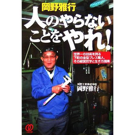 岡野雅行　人のやらないことをやれ！ 世界一の技術を誇る下町の金型プレス職人、その経営哲学と生き方指南／岡野雅行(著者)