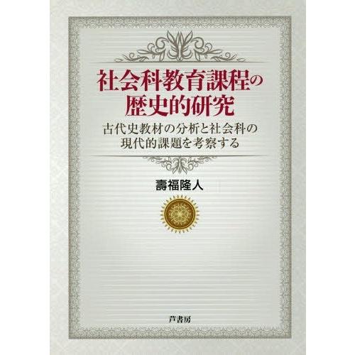 社会科教育課程の歴史的研究 古代史教材の分析と社会科の現代的課題を考察する