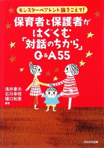  保育者と保護者がはぐくむ「対話のちから」Ｑ＆Ａ５５ モンスターペアレント論をこえて／浅井春夫，石川幸枝，樋口和恵