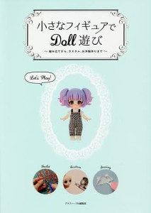 小さなフィギュアでDoll遊び 組み立てから、カスタム、お洋服作りまで グラフィック社編集部