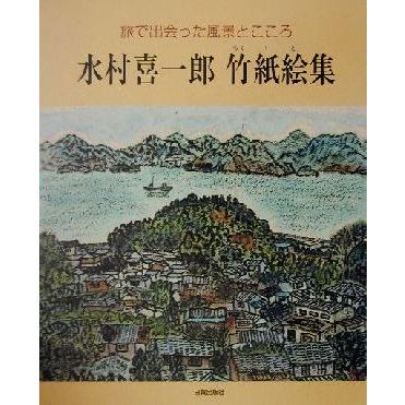 水村喜一郎竹紙絵集 旅で出会った風景とこころ／水村喜一郎(著者)