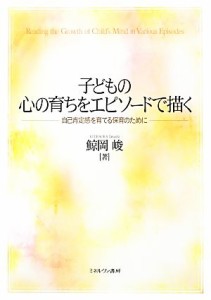  子どもの心の育ちをエピソードで描く 自己肯定感を育てる保育のために／鯨岡峻