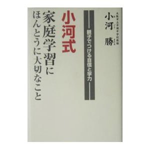 小河式家庭学習にほんとうに大切なこと／小河勝