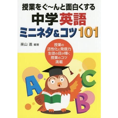 授業をぐ~んと面白くする中学英語ミニネタ コツ101 授業の活性化と発信力生徒の目が輝く授業のコツ満載