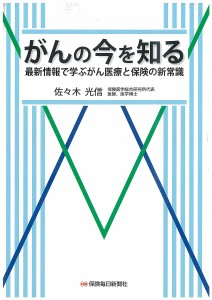 がんの今を知る 最新情報で学ぶがん医療と保険の新常識 佐々木光信