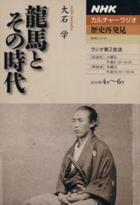  カルチャーラジオ　歴史再発見　龍馬とその時代(２０１０年４月～６月)／大石学