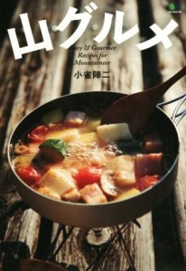  山グルメ Ｅａｓｙ　＆　Ｇｏｕｒｍｅｔ　Ｒｅｃｉｐｅｓ　ｆｏｒ　Ｍｏｕｎｔａｉｎｅｅｒ／小雀陣二(著者)