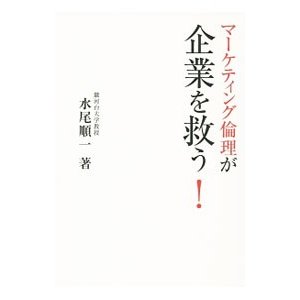 マーケティング倫理が企業を救う！／水尾順一