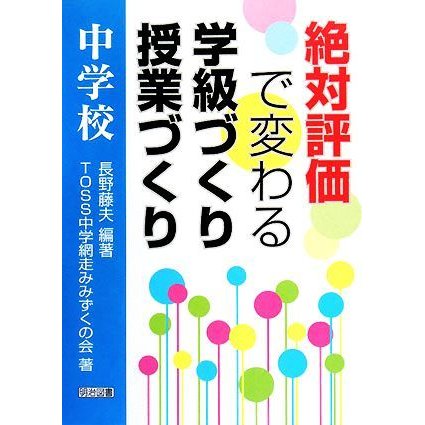 絶対評価で変わる学級づくり授業づくり　中学校／長野藤夫，ＴＯＳＳ中学網走みみずくの会