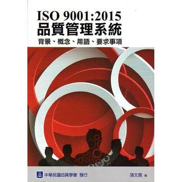 ISO 9001：2015 品質管理系統 背景、概念、用語、要求事項 (1版) 張文昌 2016 中華民國品質學會