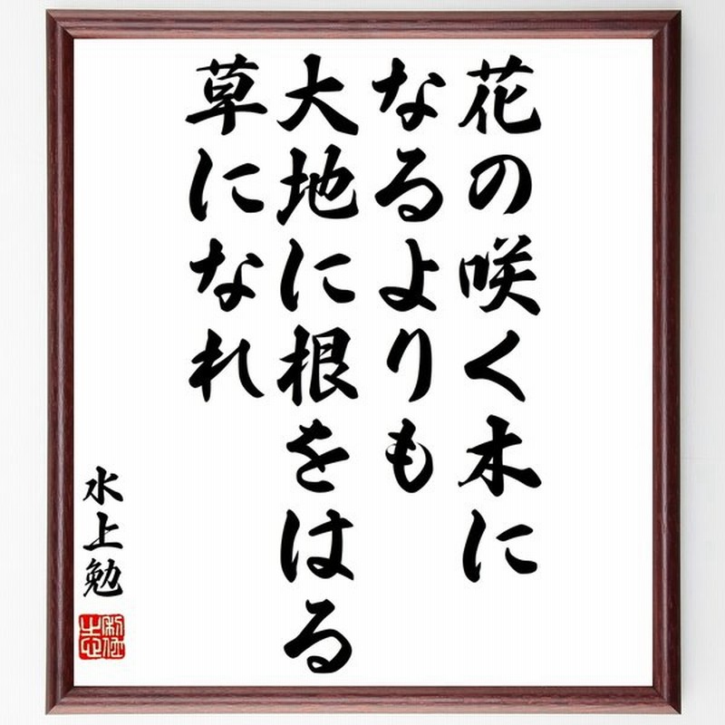 水上勉の言葉 名言 花の咲く木になるよりも大地に根をはる草になれ 額付き書道色紙 受注後直筆 通販 Lineポイント最大0 5 Get Line ショッピング