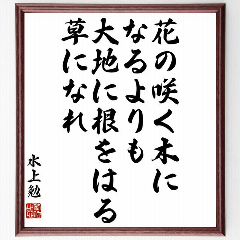 水上勉の名言書道色紙 花の咲く木になるよりも大地に根をはる草になれ 額付き 受注後直筆品 通販 Lineポイント最大0 5 Get Lineショッピング