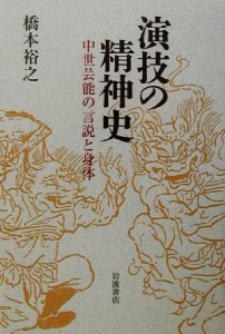  演技の精神史 中世芸能の言説と身体／橋本裕之(著者)