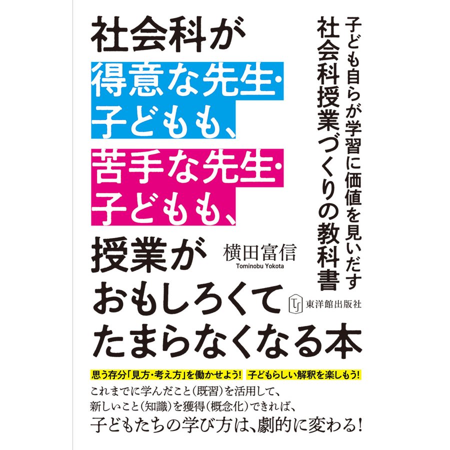 社会科が得意な先生・子どもも,苦手な先生・子どもも,授業がおもしろくてたまらなくなる本 子ども自らが学習に価値を見いだす社会科授業づくりの教科書