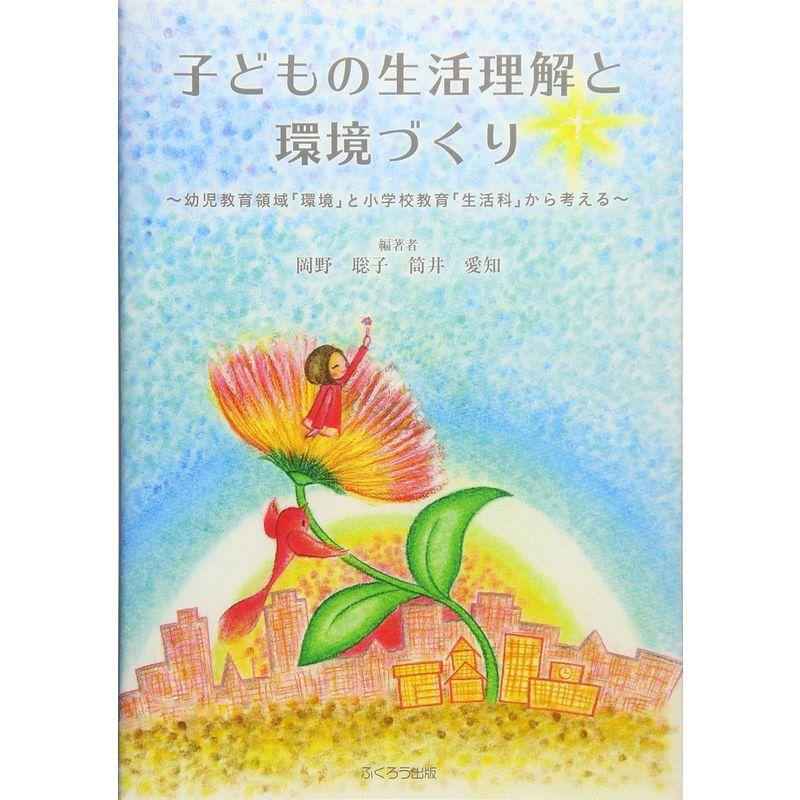 子どもの生活理解と環境づくり~幼児教育領域「環境」と小学校教育「生活科」から考える~