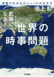 武器になる!世界の時事問題 背景がわかればニュースがわかる 大和書房 池上彰／著