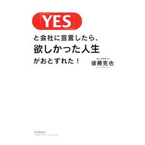 「ＹＥＳ」と会社に宣言したら、欲しかった人生がおとずれた！／後藤克也