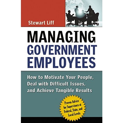 Managing Government Employees: How to Motivate Your People  Deal With Difficult Issues  And Achieve Tangible Results