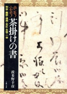  ホンモノニセモノ茶掛けの書 利休・織部・遠州・光広・光悦・一休／波多野幸彦