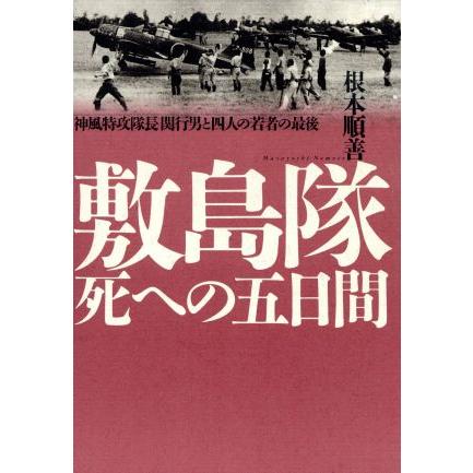 敷島隊死への五日間 神風特攻隊長関行男と四人の若者の最後／根本順善(著者)