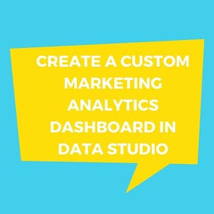 Create a Custom Marketing Analytics Dashboard in Data Studio