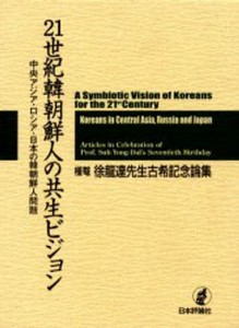 21世紀韓朝鮮人の共生ビジョン 中央アジア・ロシア・日本の韓朝鮮人問題 槿菴・徐竜達先生古希記念論集 [本]