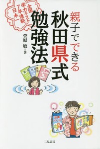 親子でできる秋田県式勉強法 全国学力テスト7年連続日本一 菅原敏