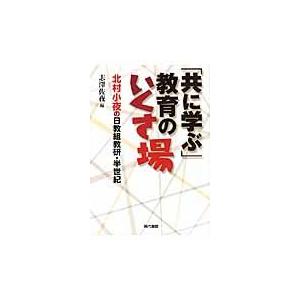 共に学ぶ 教育のいくさ場 北村小夜の日教組教研・半世紀